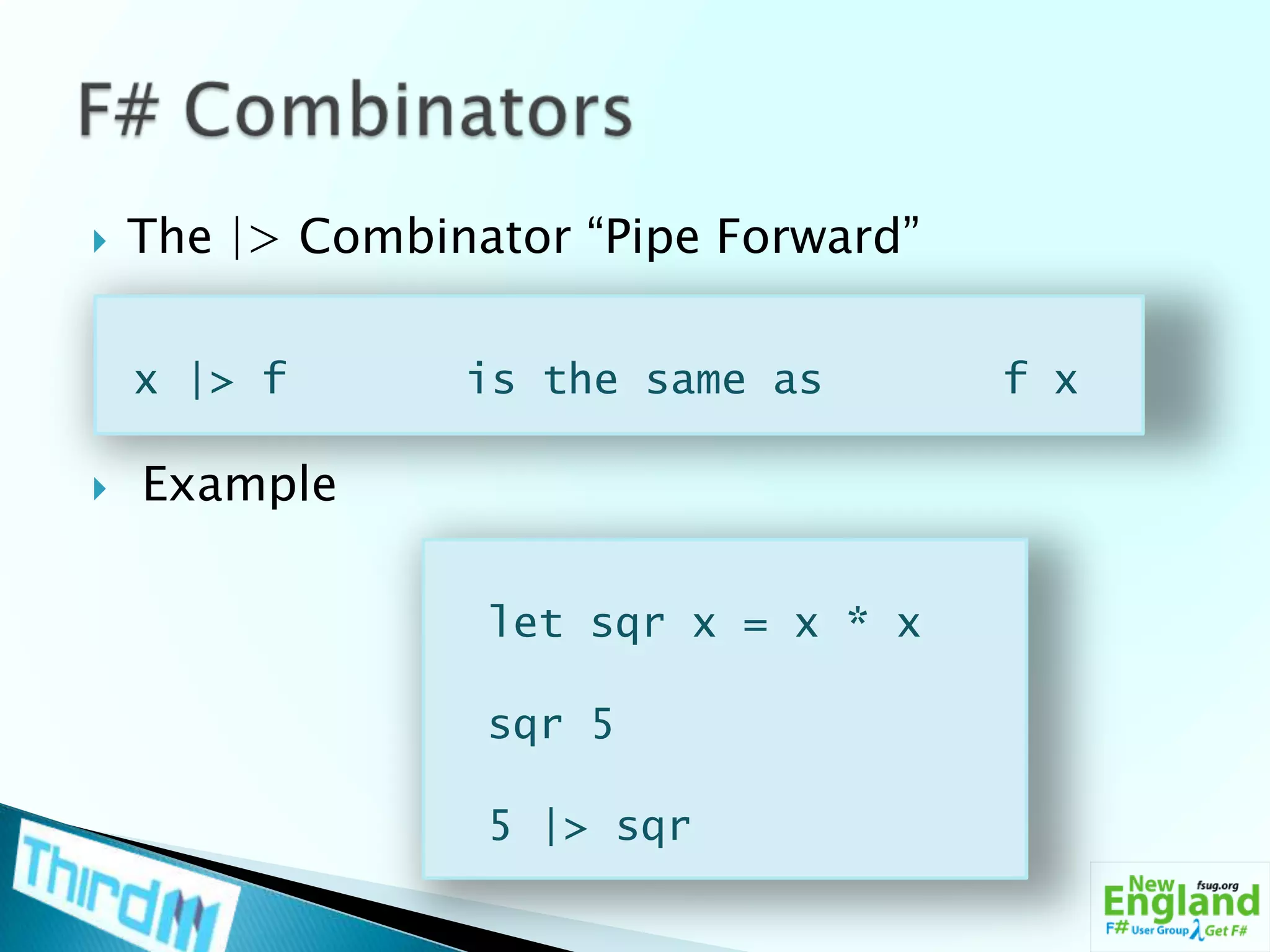 The |> Combinator “Pipe Forward” ExampleF# Combinators x |> f       is the same as       f x  let sqr x = x * xsqr 5  5 |> sqr