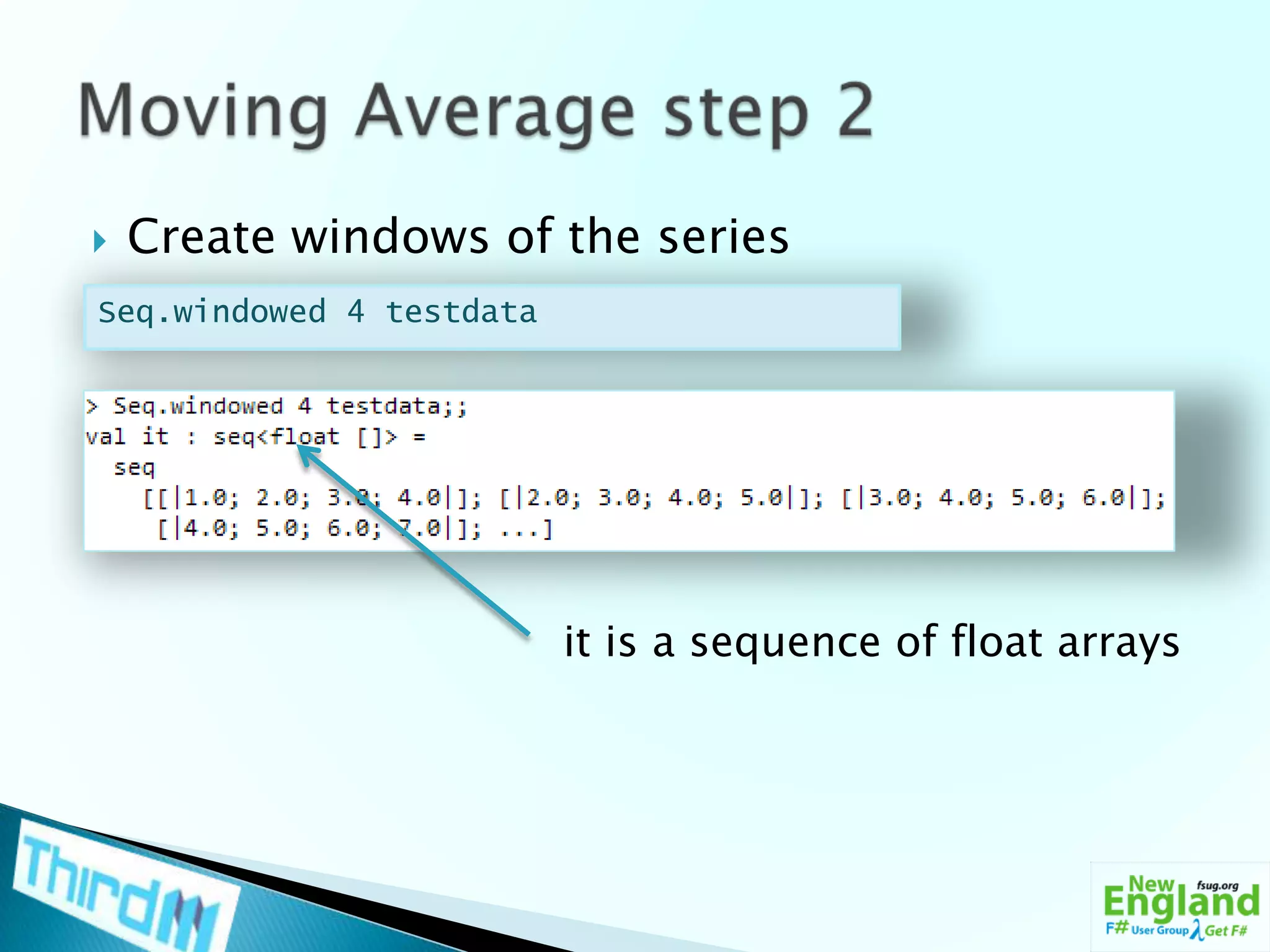 Create windows of the seriesMoving Average step 2Seq.windowed 4 testdatait is a sequence of float arrays