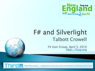 F# and Silverlight Talbott Crowell F# User Group, April 5, 2010http://fsug.org 