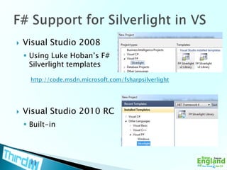 Visual Studio 2008Using Luke Hoban’s F# Silverlight templatesVisual Studio 2010 RCBuilt-inF# Support for Silverlight in VShttp://code.msdn.microsoft.com/fsharpsilverlight