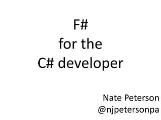 F#
for the
C# developer
Nate Peterson
@njpetersonpa
 