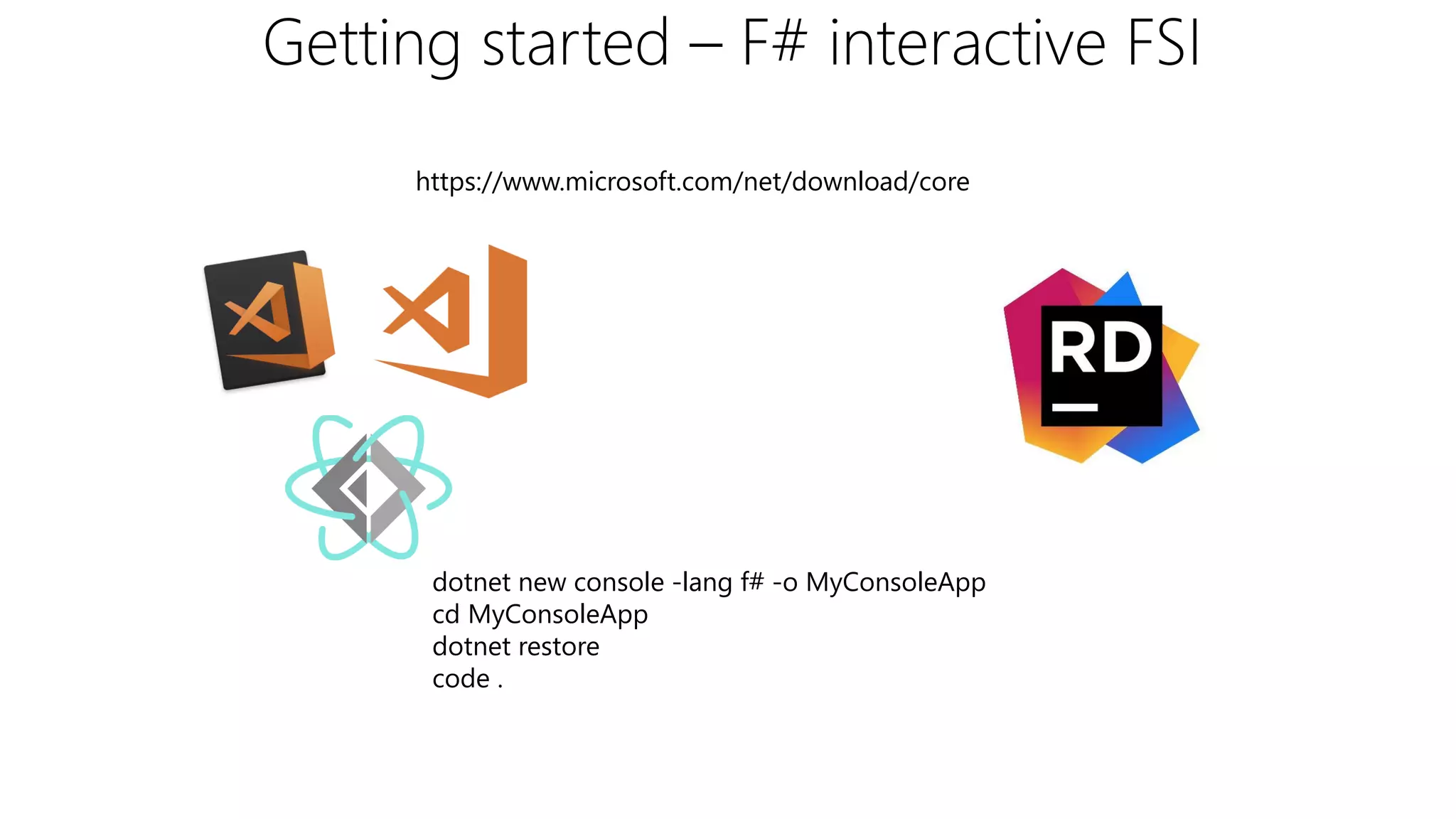 Getting started – F# interactive FSI
https://www.microsoft.com/net/download/core
dotnet new console -lang f# -o MyConsoleApp
cd MyConsoleApp
dotnet restore
code .
 