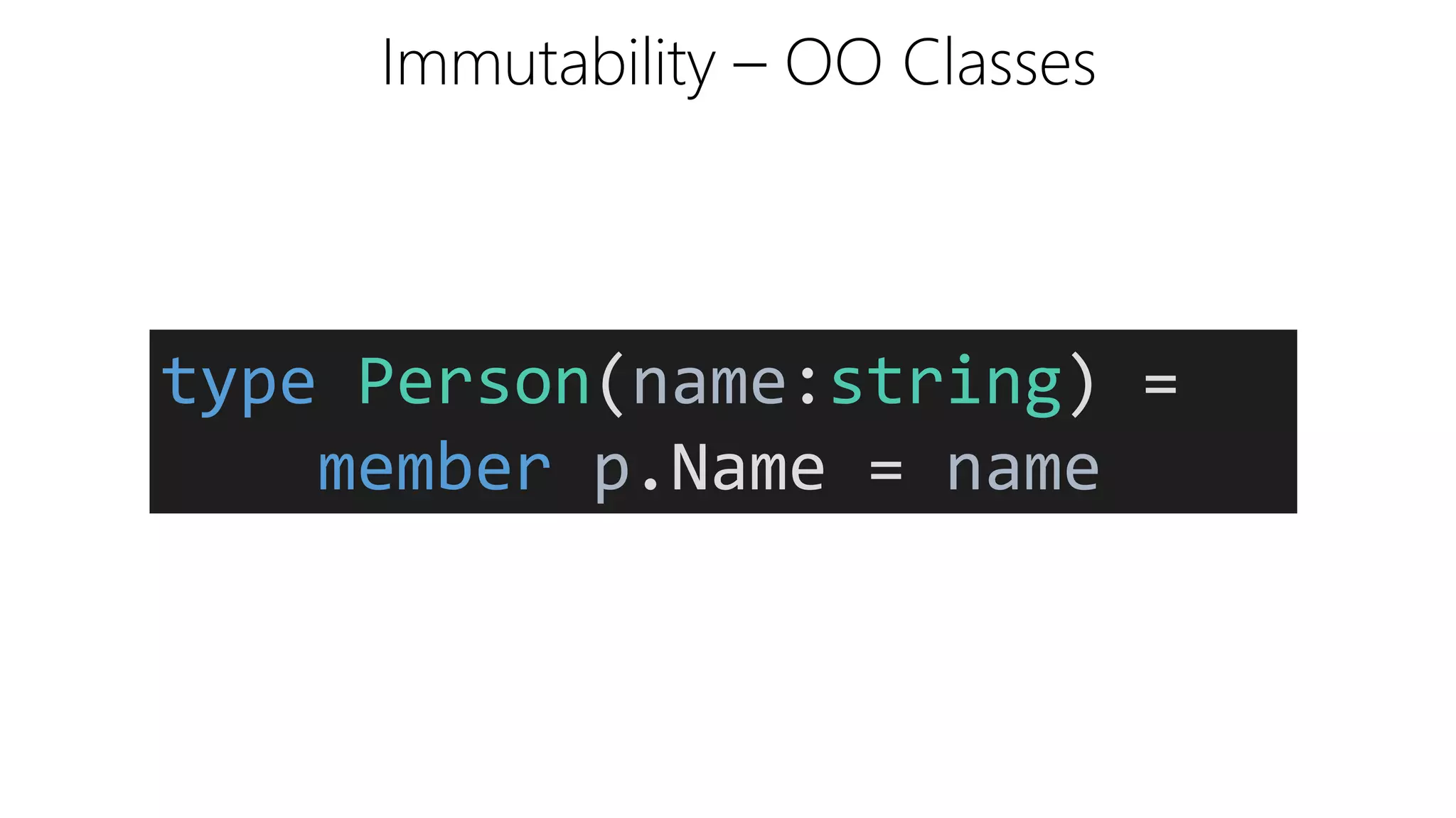 Immutability – OO Classes
type Person(name:string) =
member p.Name = name
 