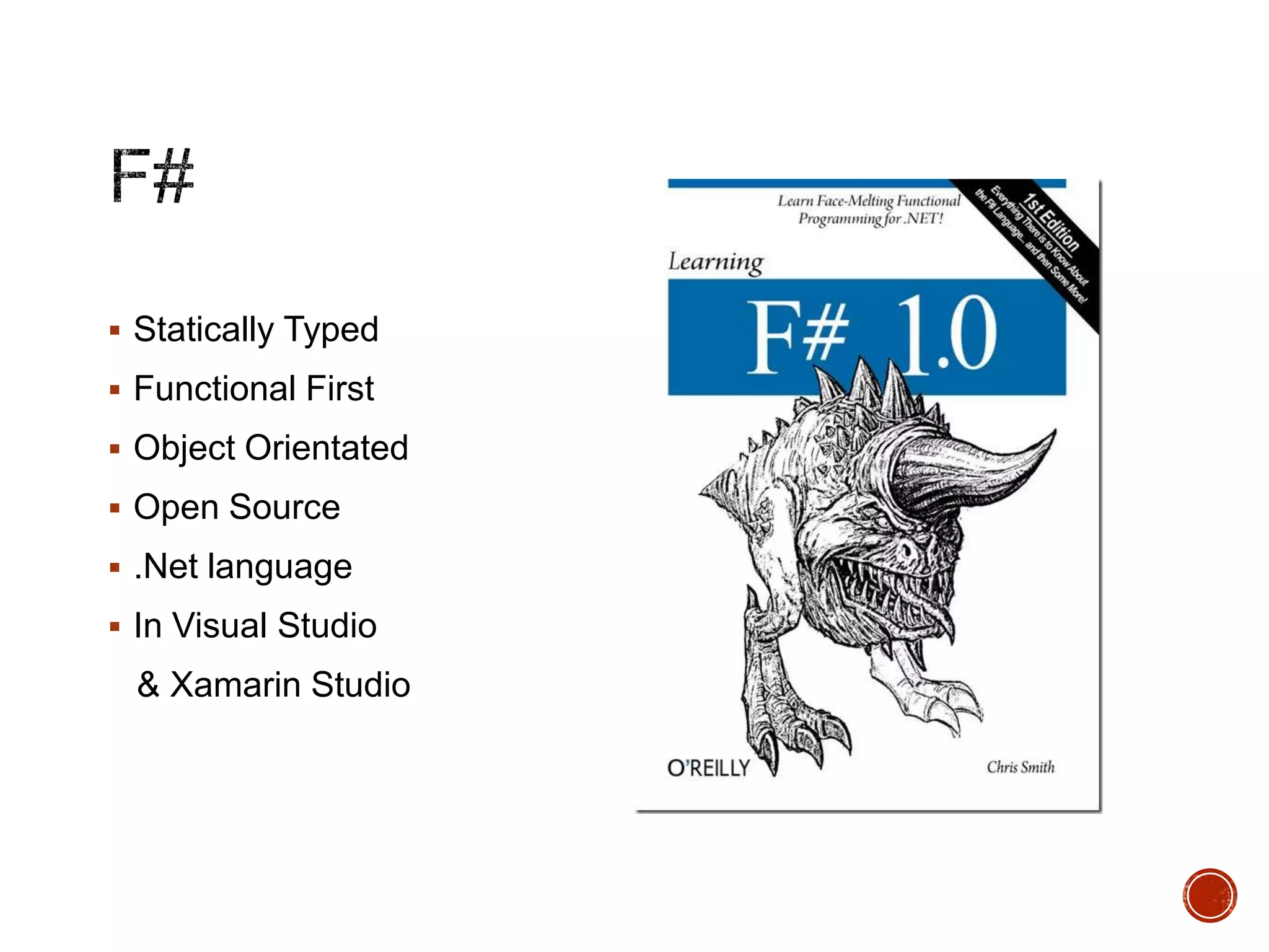  Statically Typed
 Functional First
 Object Orientated
 Open Source

 .Net language
 In Visual Studio

& Xamarin Studio

 