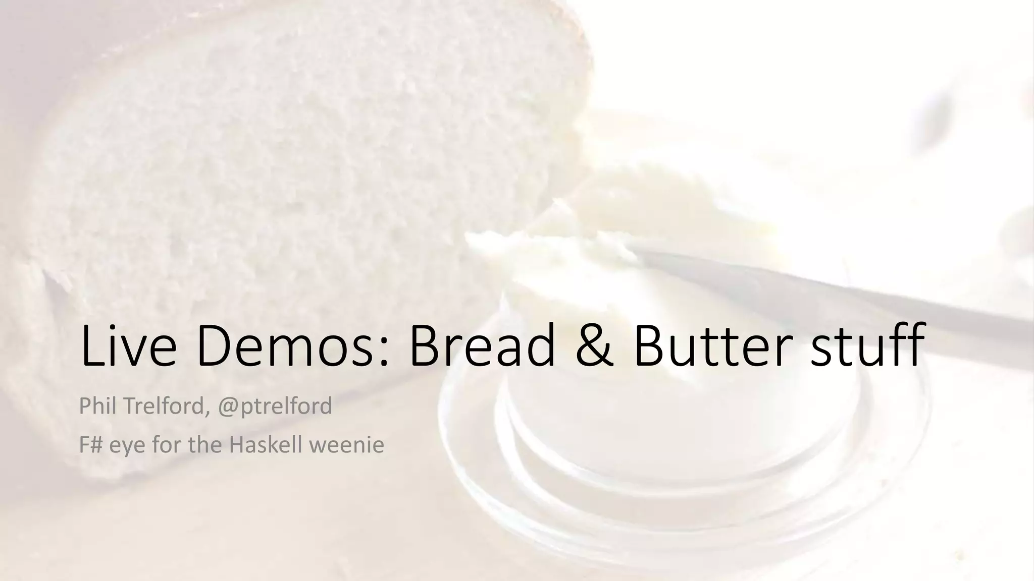 Live Demos: Bread & Butter stuff
Phil Trelford, @ptrelford
F# eye for the Haskell weenie
 