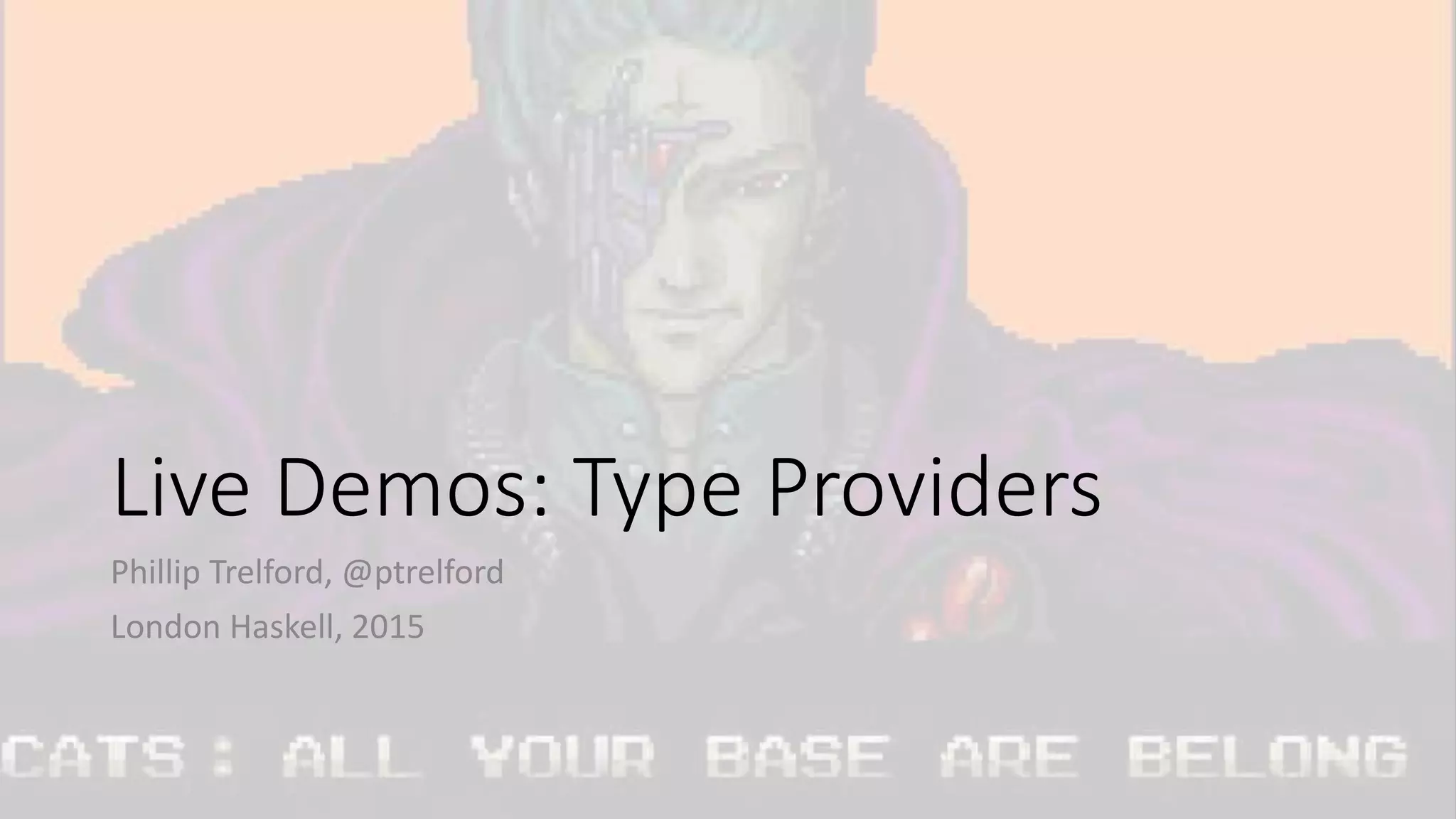 Live Demos: Type Providers
Phillip Trelford, @ptrelford
London Haskell, 2015
 