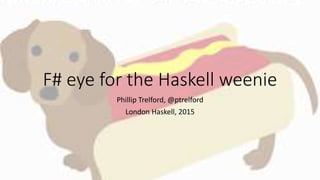 F# eye for the Haskell weenie
Phillip Trelford, @ptrelford
London Haskell, 2015
 