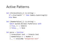 Active Patterns
let (|FormulaText|_|) (s:string) =
if s.StartsWith "=" then Some(s.Substring(1))
else None
let (|NumberVal...