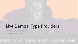 Live Demos: Type Providers
Phillip Trelford, @ptrelford
London Haskell, 2015
 