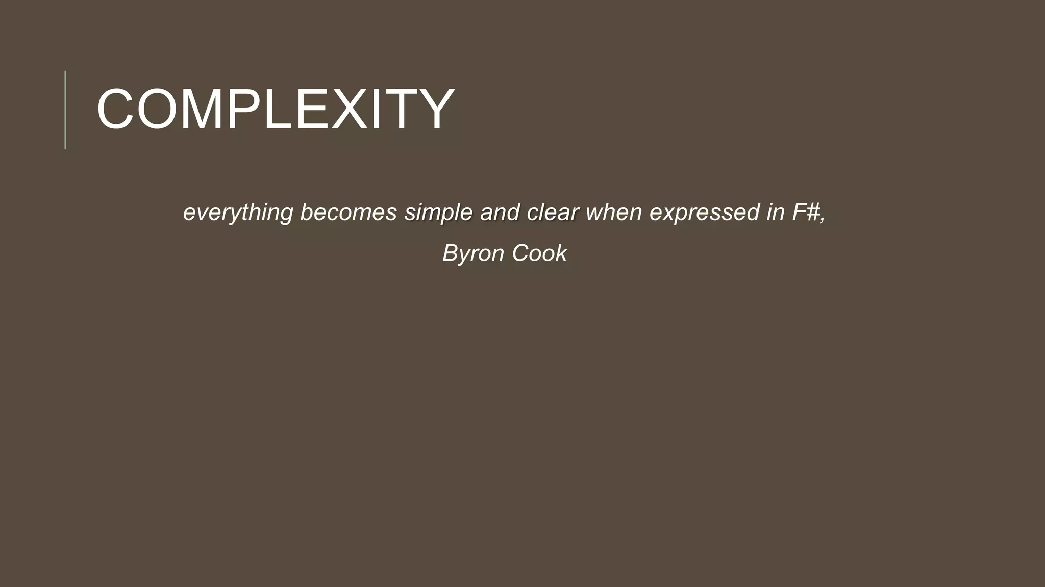 COMPLEXITY
everything becomes simple and clear when expressed in F#,
Byron Cook

 