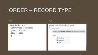 ORDER – RECORD TYPE
F#
type Order = {
LimitPrice : decimal
Quantity : int
Side : Side
}

C#
a

 