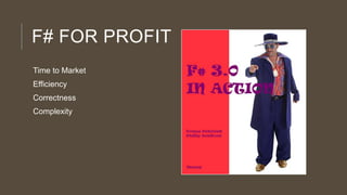F# FOR PROFIT
Time to Market
Efficiency
Correctness
Complexity

 