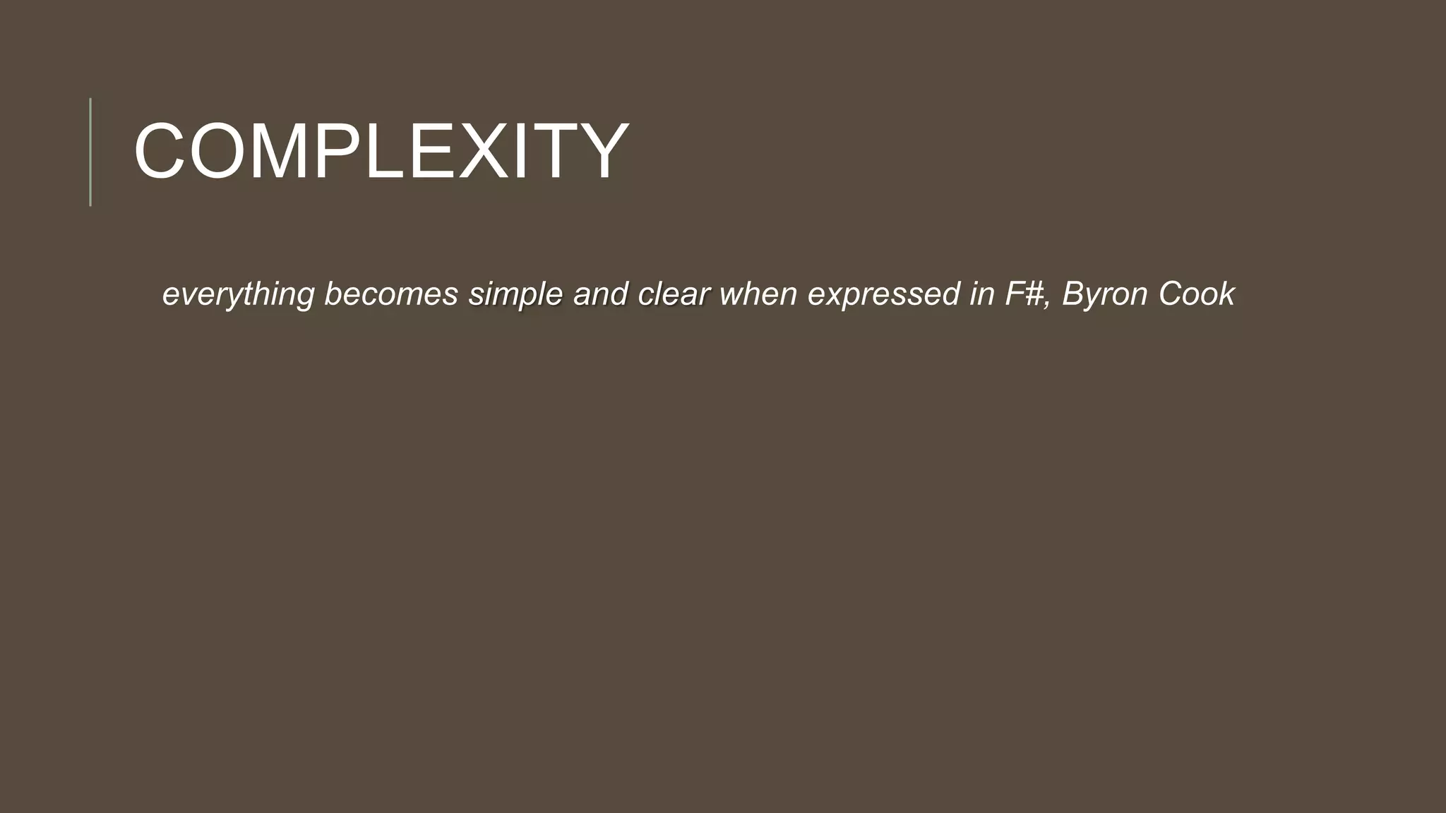 COMPLEXITY
everything becomes simple and clear when expressed in F#, Byron Cook
 