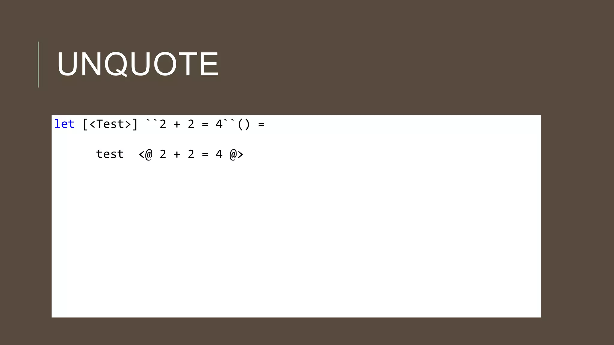 UNQUOTE
let [<Test>] ``2 + 2 = 4``() =
test <@ 2 + 2 = 4 @>
 