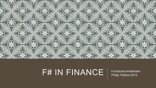 F# IN FINANCE Functional Amsterdam
Phillip Trelford 2013
 