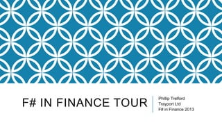 F# IN FINANCE TOUR

Phillip Trelford
Trayport Ltd
F# in Finance 2013

 