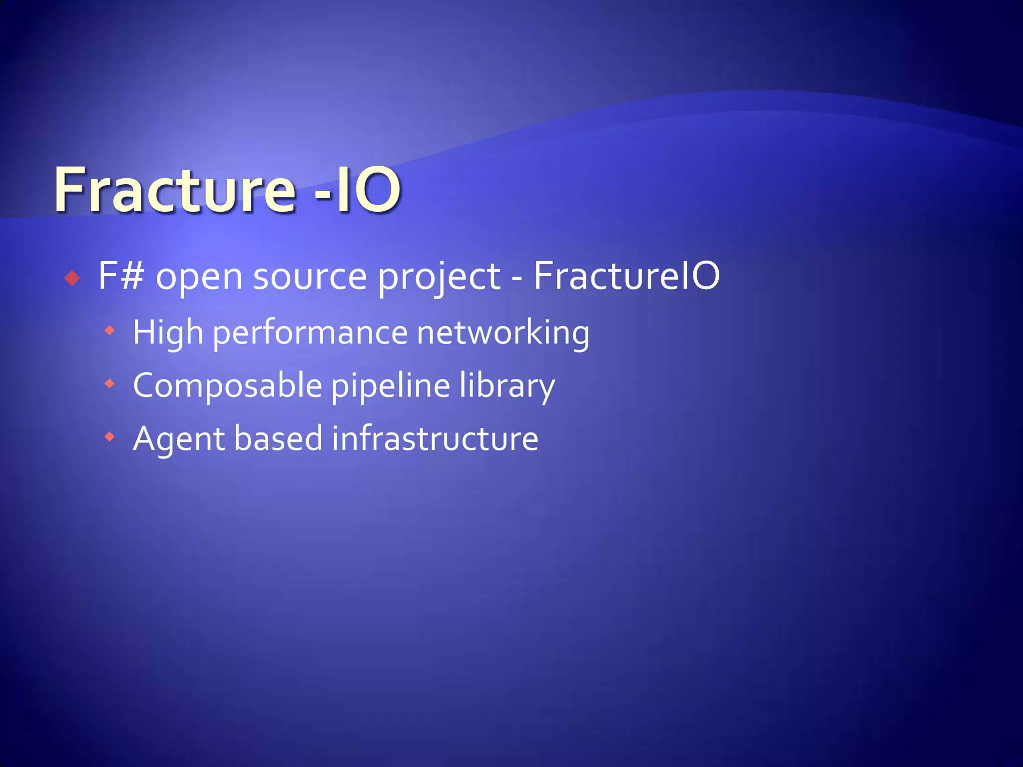  F# open source project - FractureIO
 High performance networking
 Composable pipeline library
 Agent based infrastructure
 
