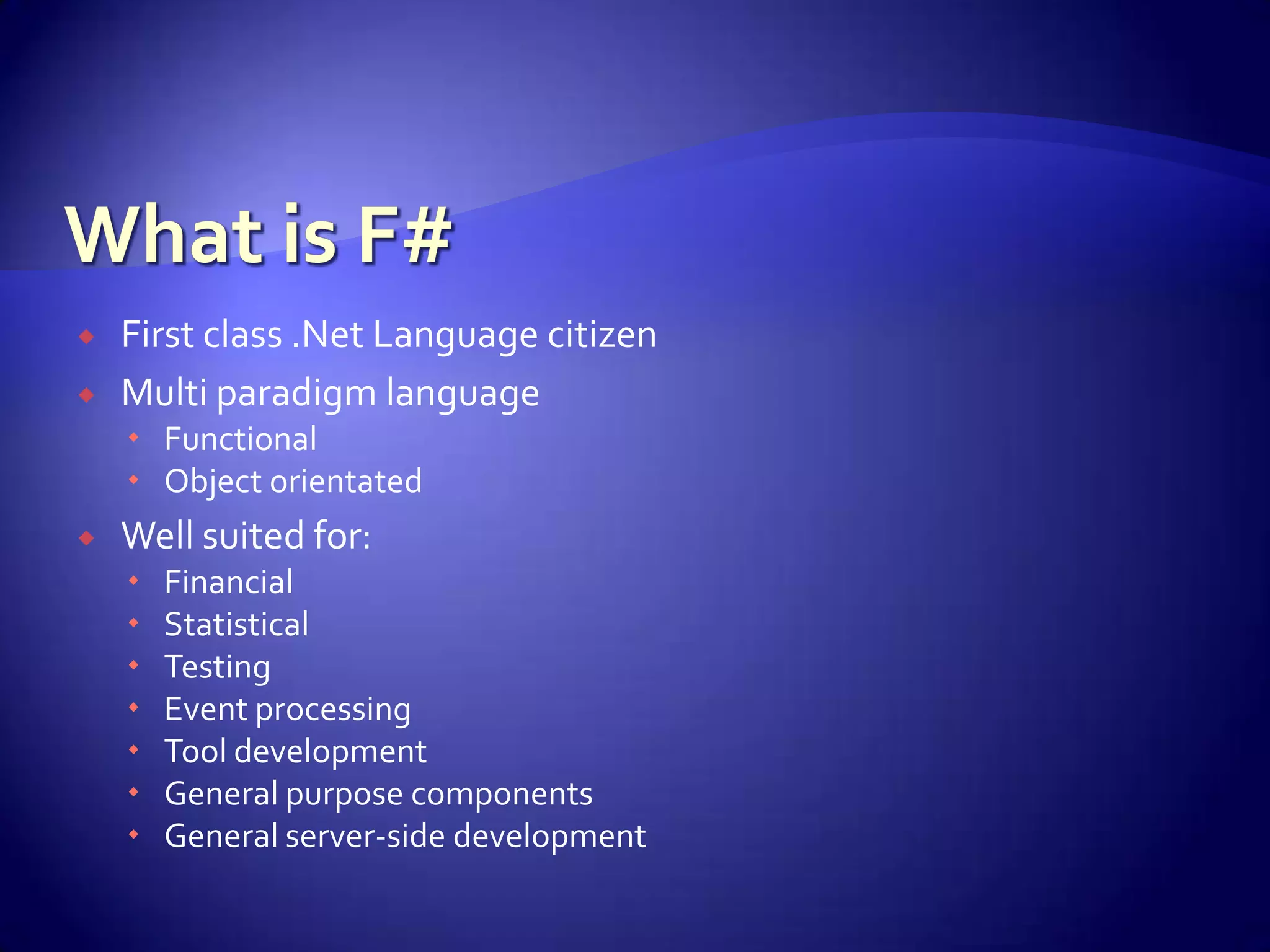  First class .Net Language citizen
 Multi paradigm language
 Functional
 Object orientated
 Well suited for:
 Financial
 Statistical
 Testing
 Event processing
 Tool development
 General purpose components
 General server-side development
 