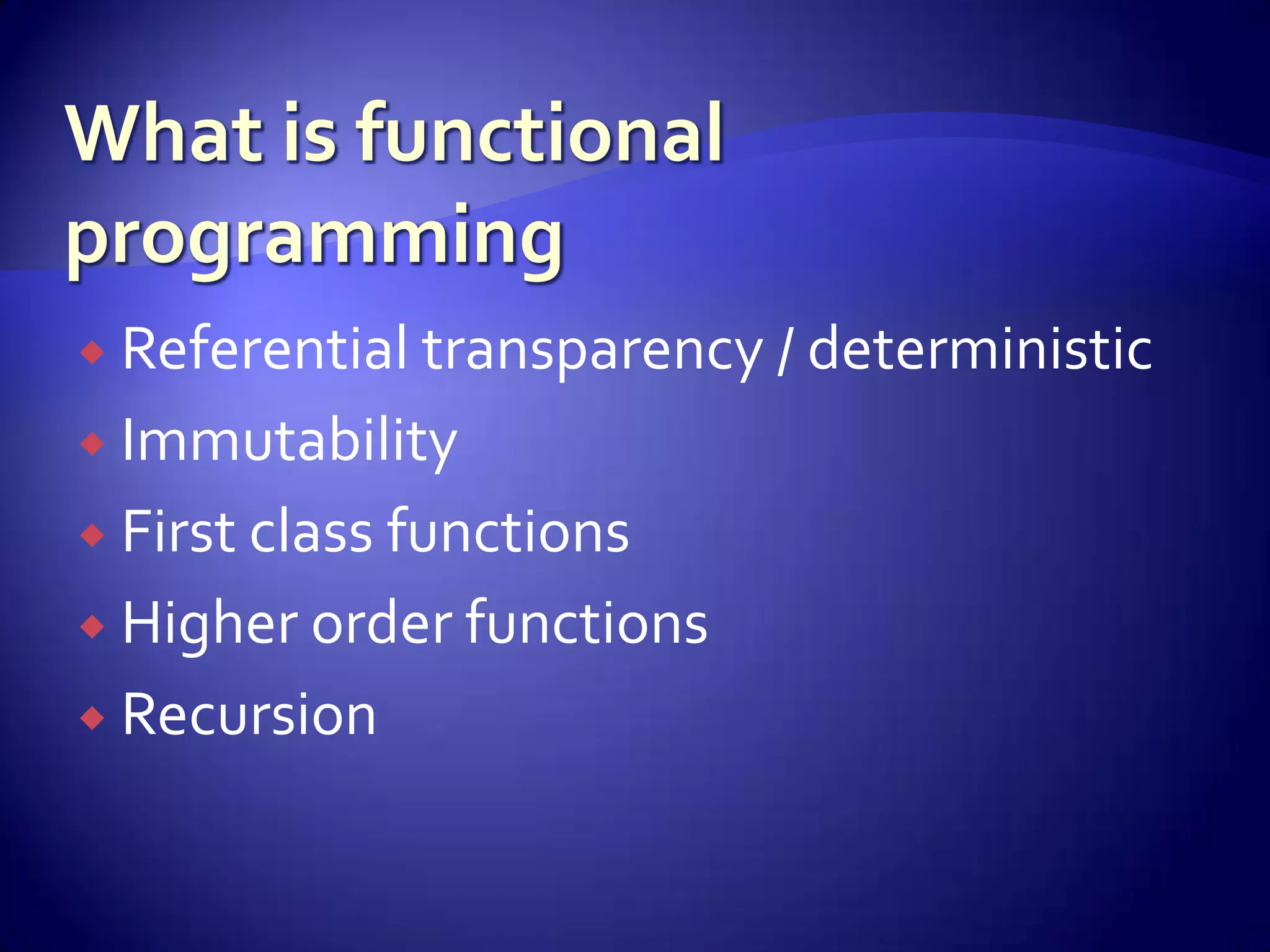  Referential transparency / deterministic
 Immutability
 First class functions
 Higher order functions
 Recursion
 