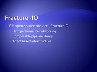  F# open source project - FractureIO
 High performance networking
 Composable pipeline library
 Agent based infrastructure
 