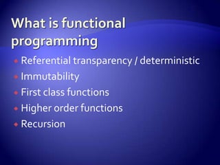  Referential transparency / deterministic
 Immutability
 First class functions
 Higher order functions
 Recursion
 