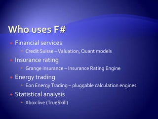  Financial services
 Credit Suisse –Valuation, Quant models
 Insurance rating
 Grange insurance – Insurance Rating Engine
 Energy trading
 Eon EnergyTrading – pluggable calculation engines
 Statistical analysis
 Xbox live (TrueSkill)
 