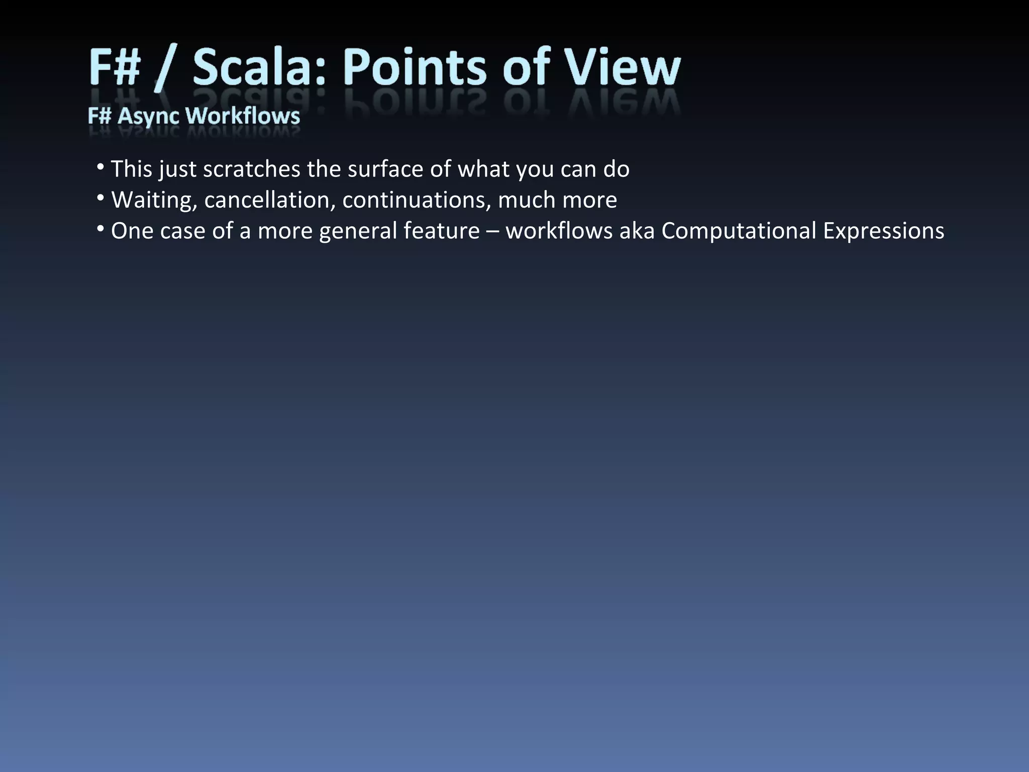 This just scratches the surface of what you can do Waiting, cancellation, continuations, much more One case of a more general feature – workflows aka Computational Expressions 