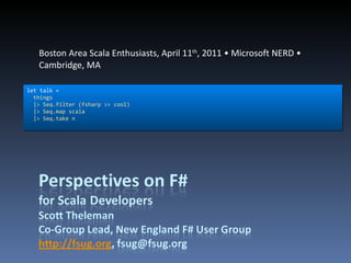Boston Area Scala Enthusiasts, April 11 th , 2011 • Microsoft NERD • Cambridge, MA let talk = things |> Seq.filter (fsharp >> cool) |> Seq.map scala |> Seq.take n 