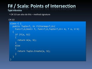 C# 3.0 can also do this – method signature class C { public Tuple<T, U> Filtermap<T,U>( Func<T,U,bool> f, Func<T,U,Tuple<T,U>> m, T a, U b)   {   if (f(a, b))   {   return m(a, b);   }   else   {   return Tuple.Create(a, b);   }   } } C# 3.0 