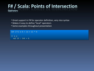 Great support in F# for operator definition, very nice syntax Makes it easy to define &quot;local&quot; operators Some examples throughout presentation let (!!) a b = (a + 2) * b !! 1 2 val it : int = 6 