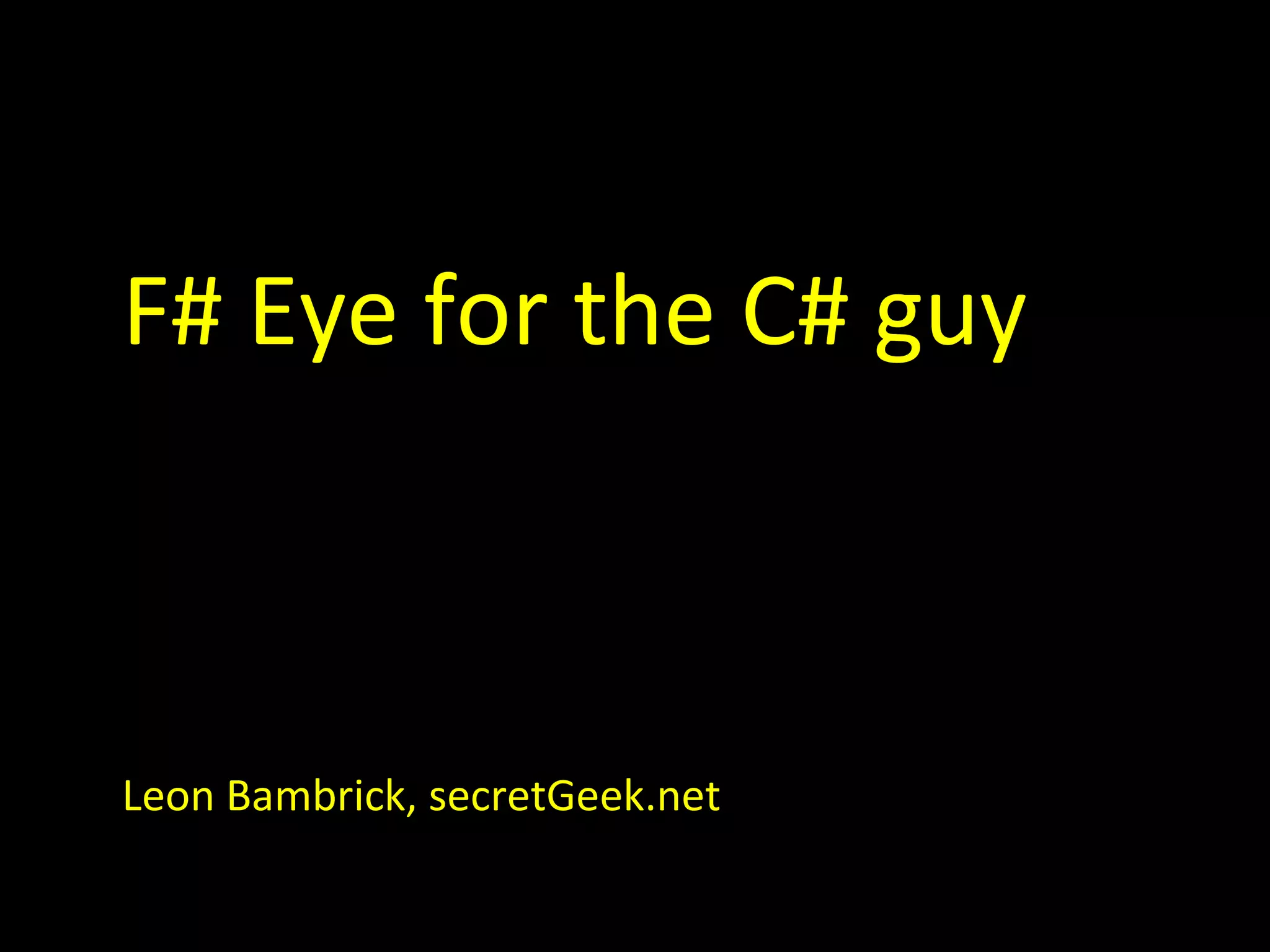 F# Eye for the C# guy Leon Bambrick, secretGeek.net 