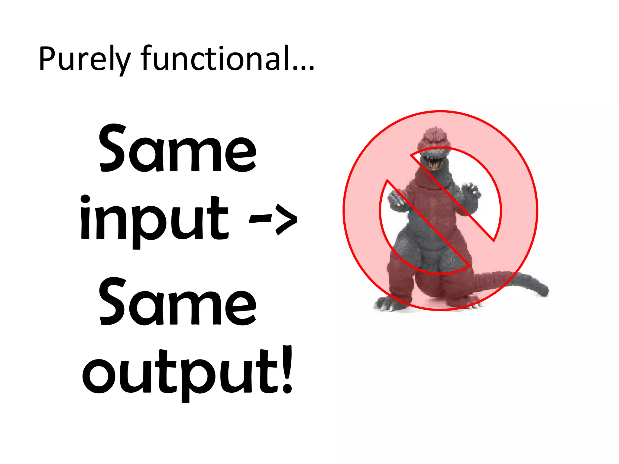 Purely functional… Same input -> Same output! 