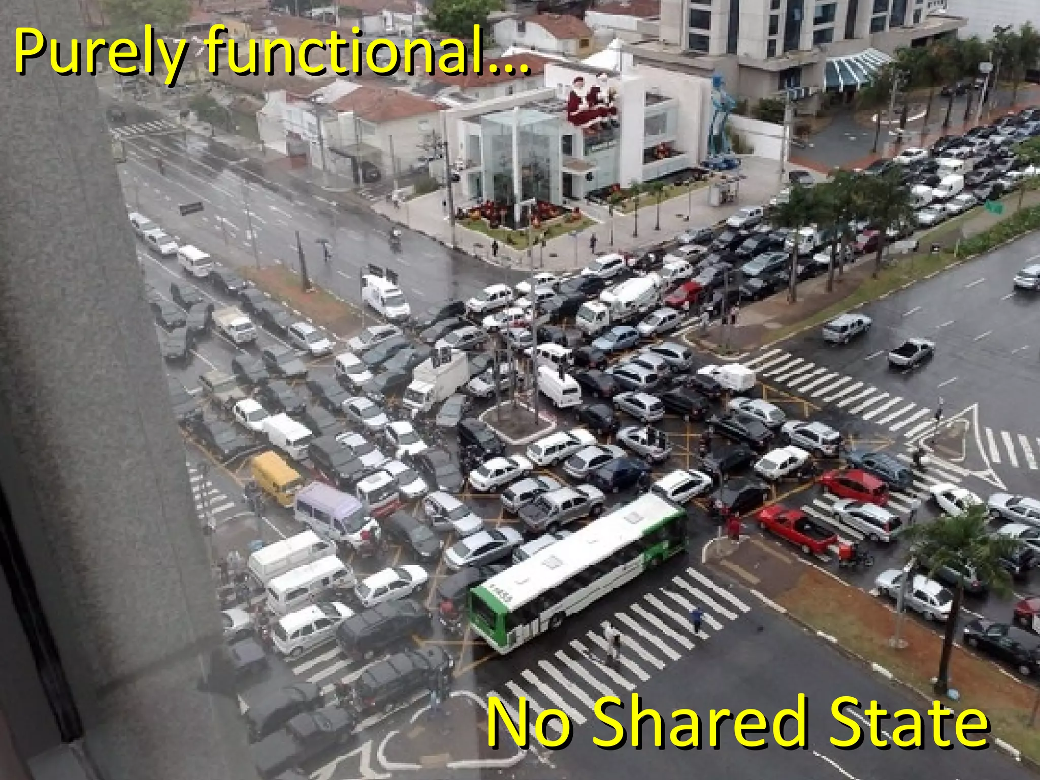 No Shared State Purely functional… 