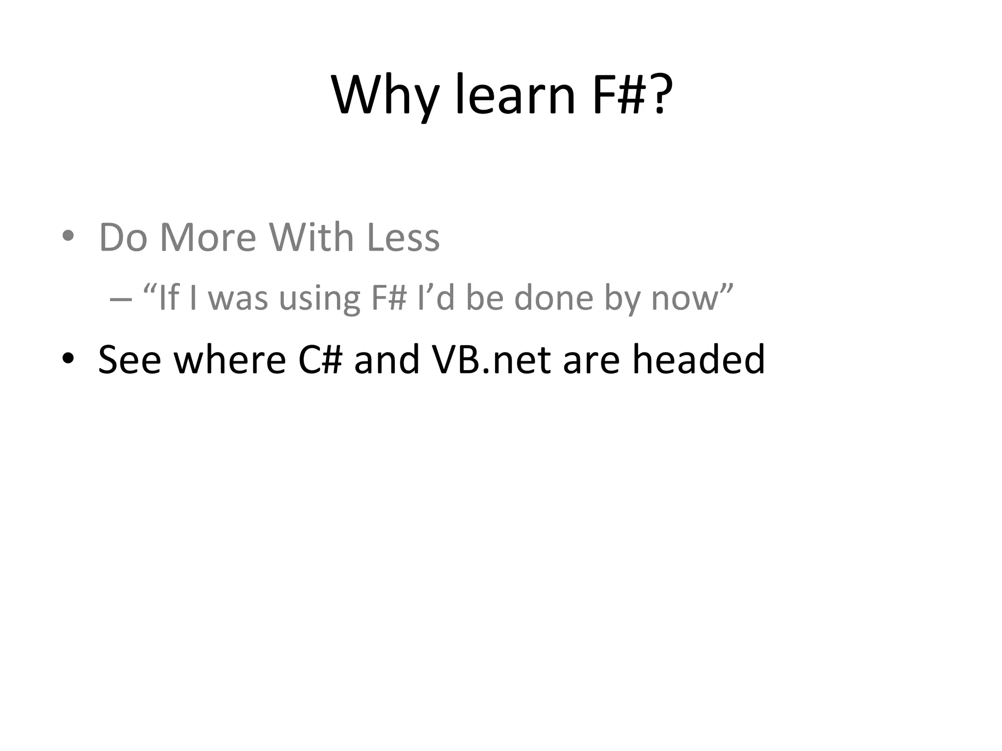Do More With Less “ If I was using F# I’d be done by now” See where C# and VB.net are headed Why learn F#? 