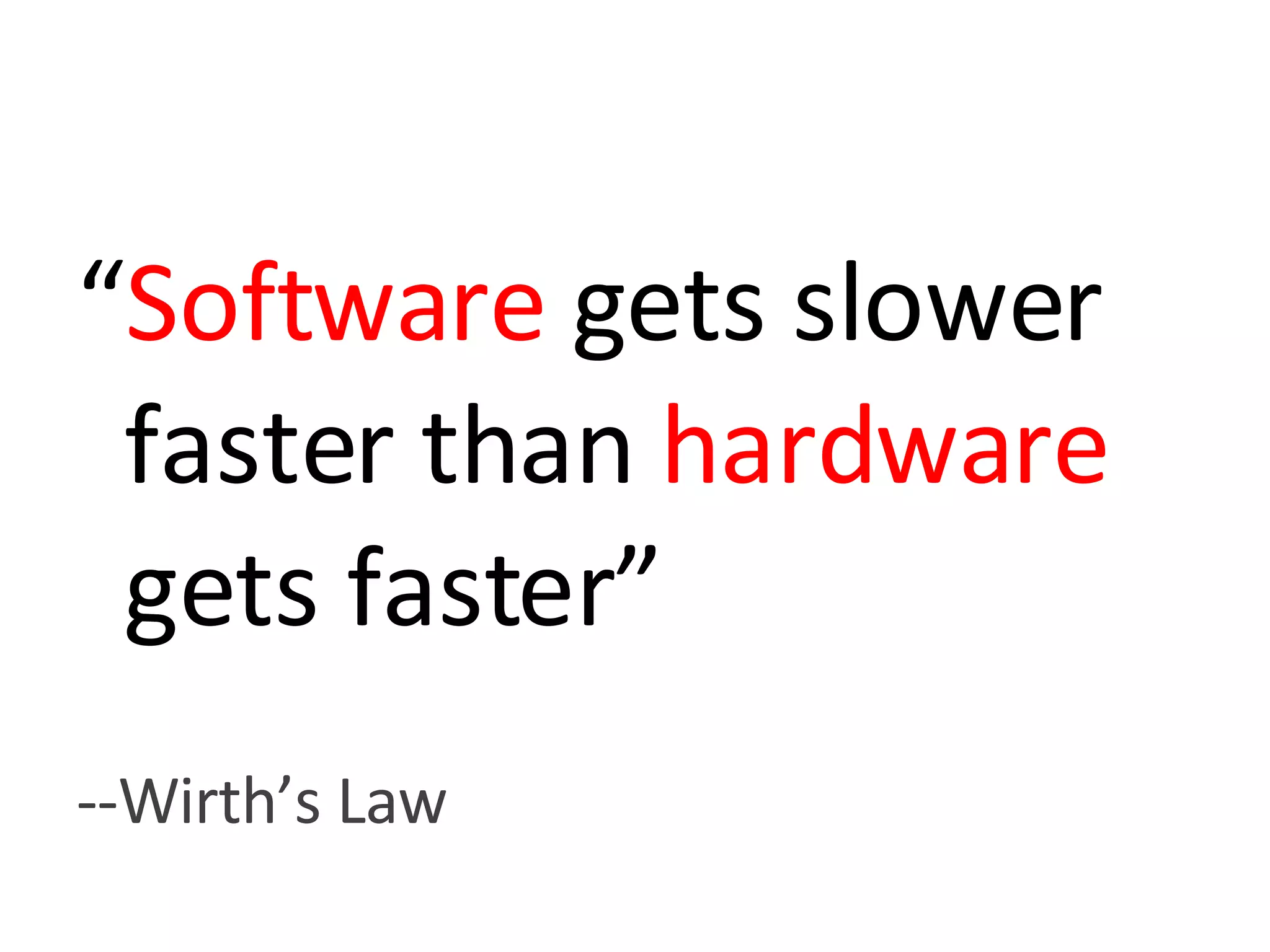 “ Software  gets slower faster than  hardware  gets faster” --Wirth’s Law 