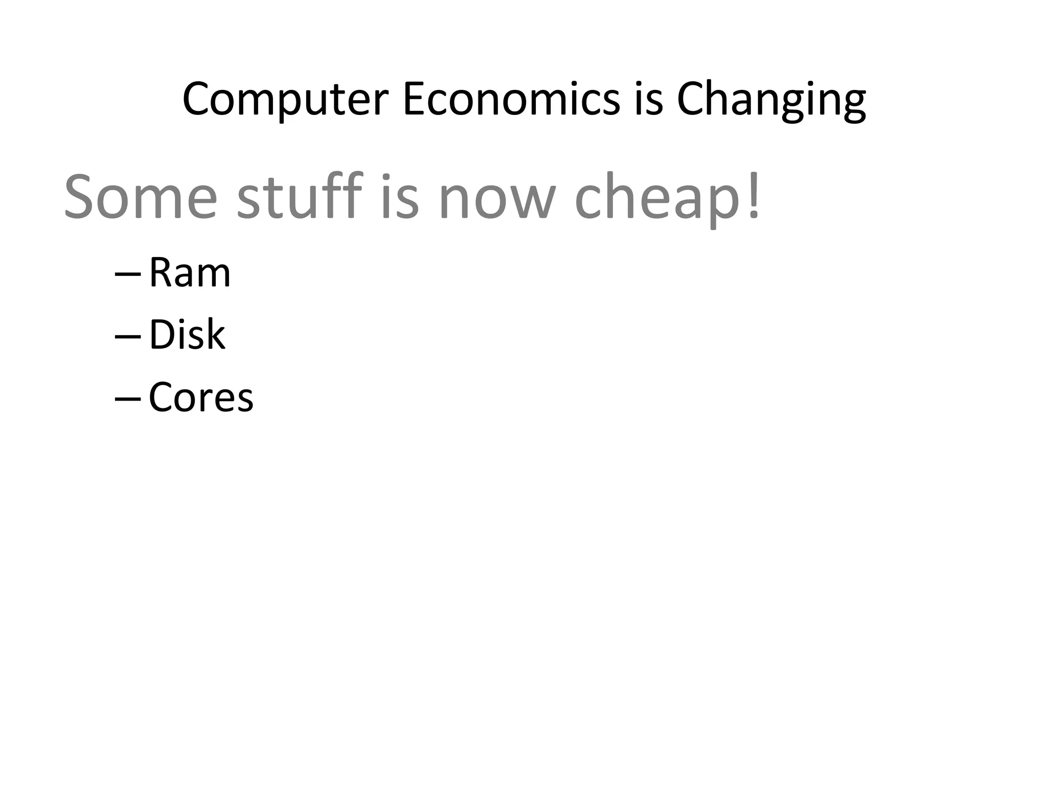 Some stuff is now cheap! Ram Disk  Cores Some stuff remains expensive! Time Concurrency Locking Computer Economics is Changing 