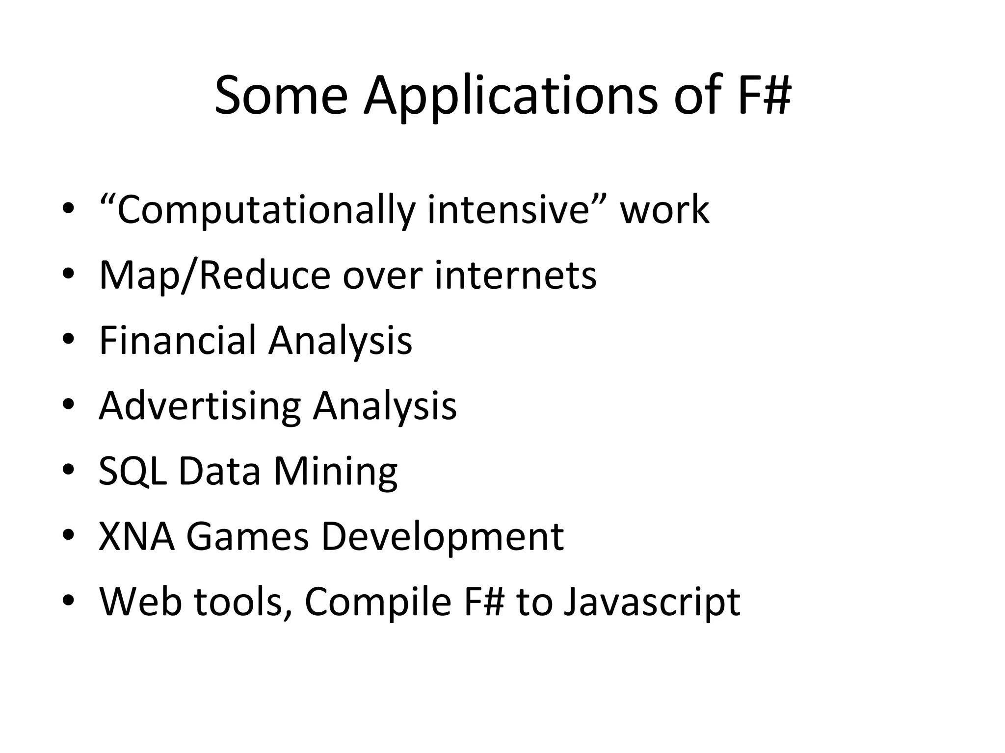 Some Applications of F# “ Computationally intensive” work Map/Reduce over internets Financial Analysis Advertising Analysis SQL Data Mining XNA Games Development  Web tools, Compile F# to Javascript 