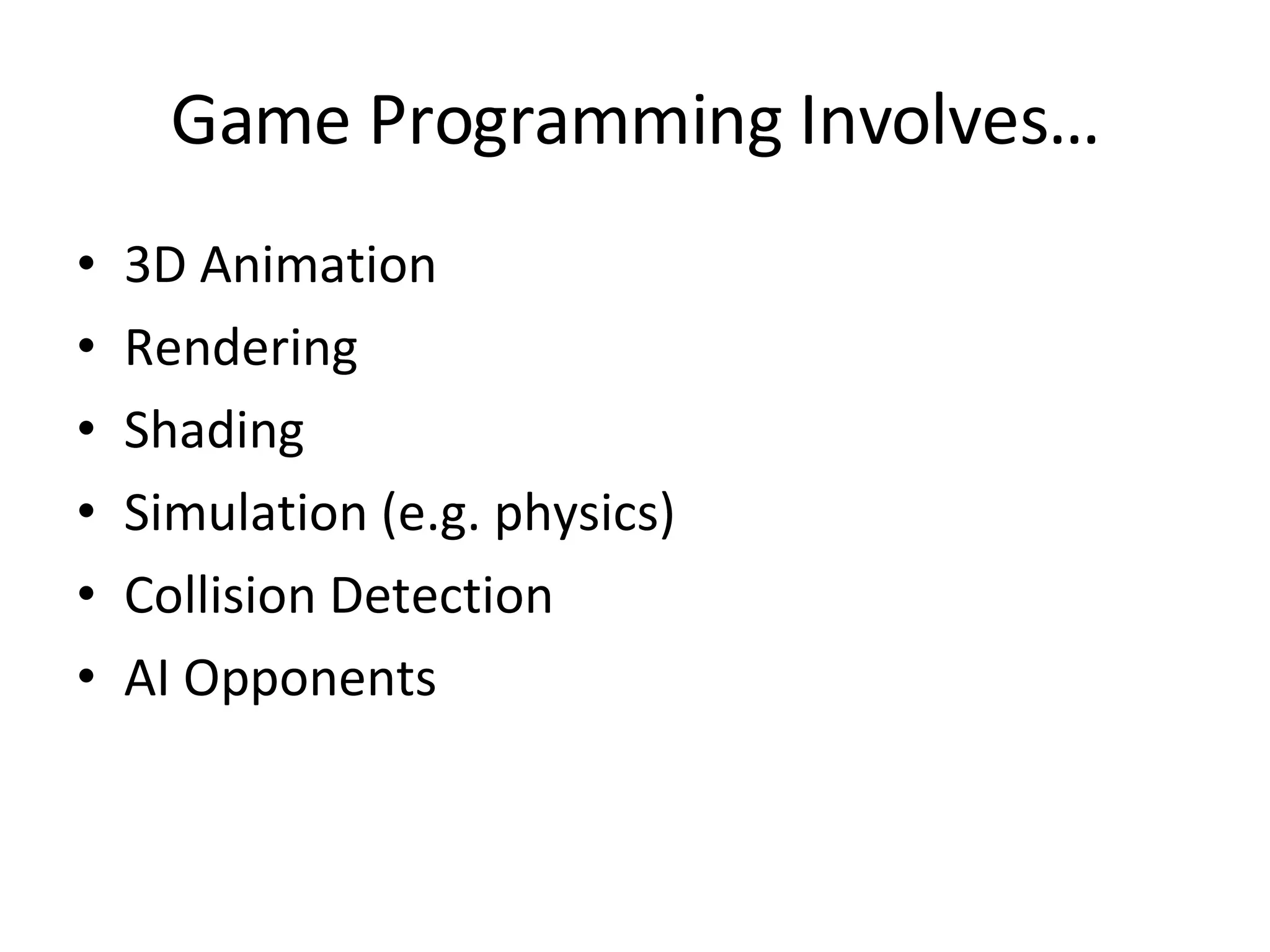 Game Programming Involves… 3D Animation Rendering Shading Simulation (e.g. physics) Collision Detection AI Opponents 