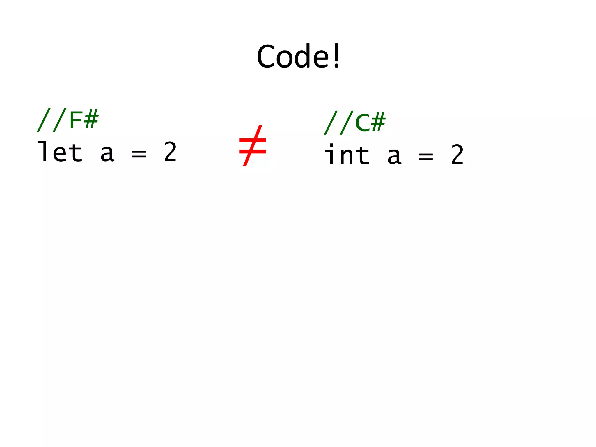 Code! //F# let a = 2 //C# int a = 2 ≠ 