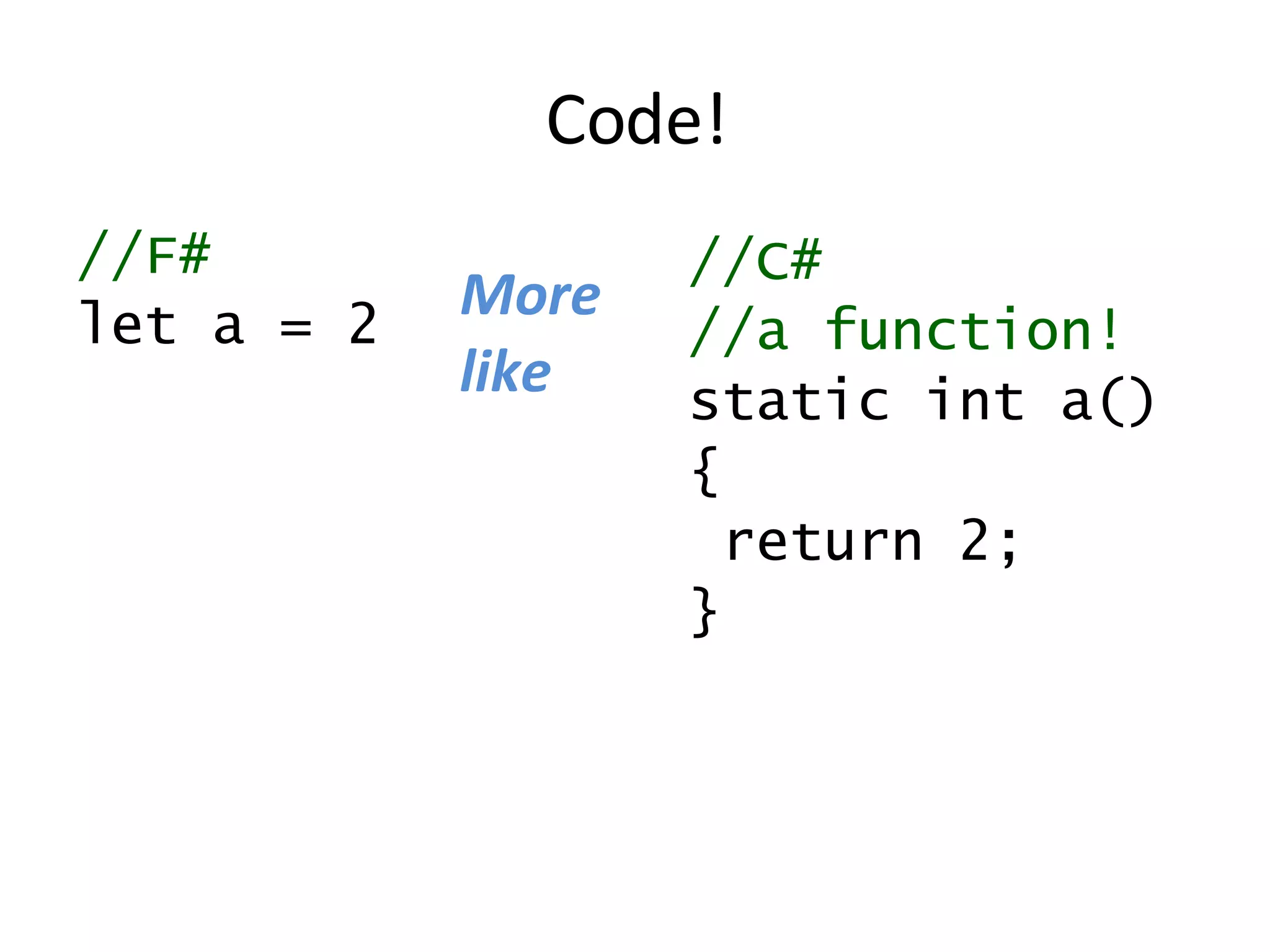 Code! //F# let a = 2 //C# //a function! static int a() { return 2; } More like 