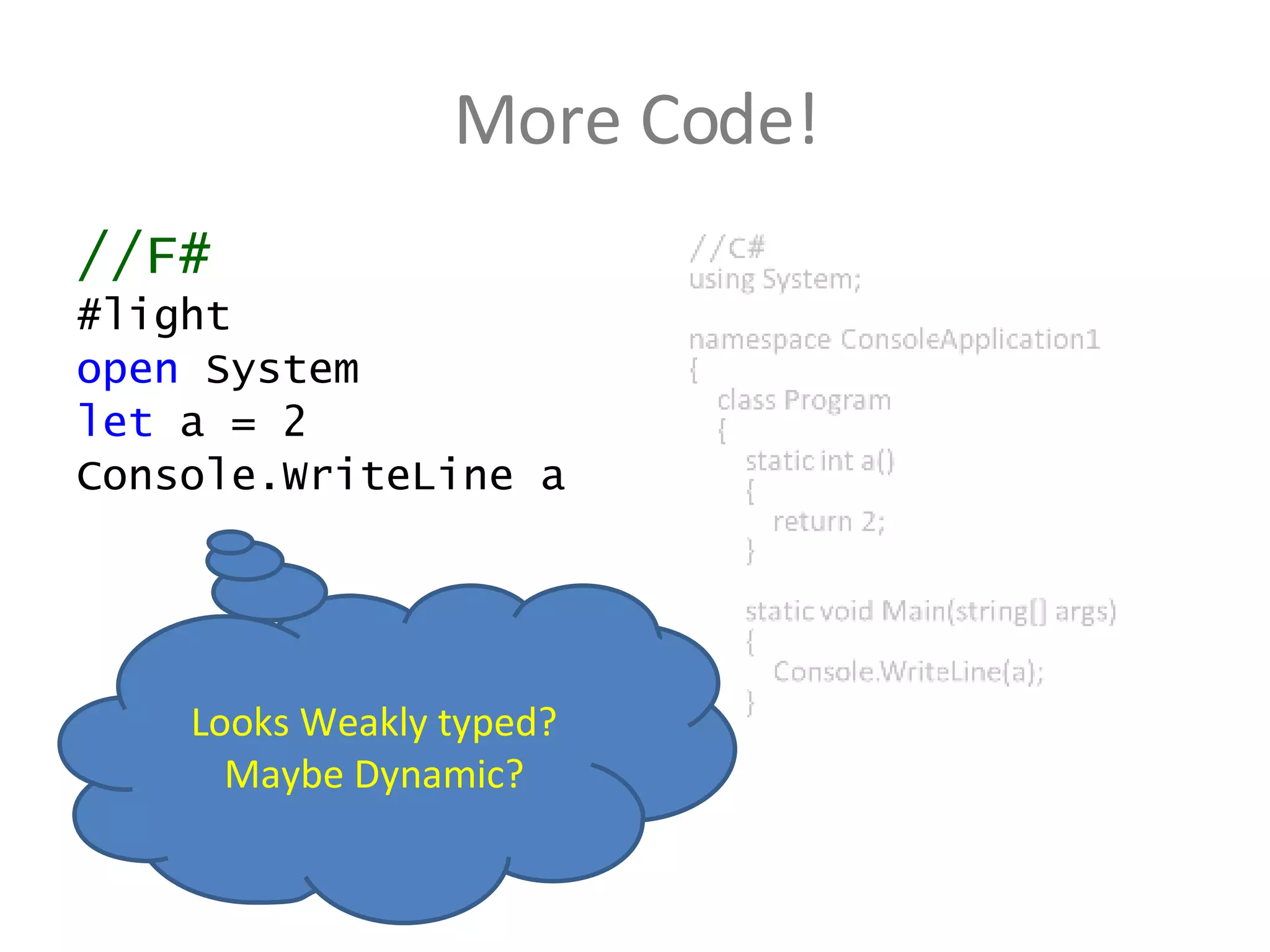 More Code! //F# #light open  System let  a = 2 Console.WriteLine a Looks Weakly typed? Maybe Dynamic? 