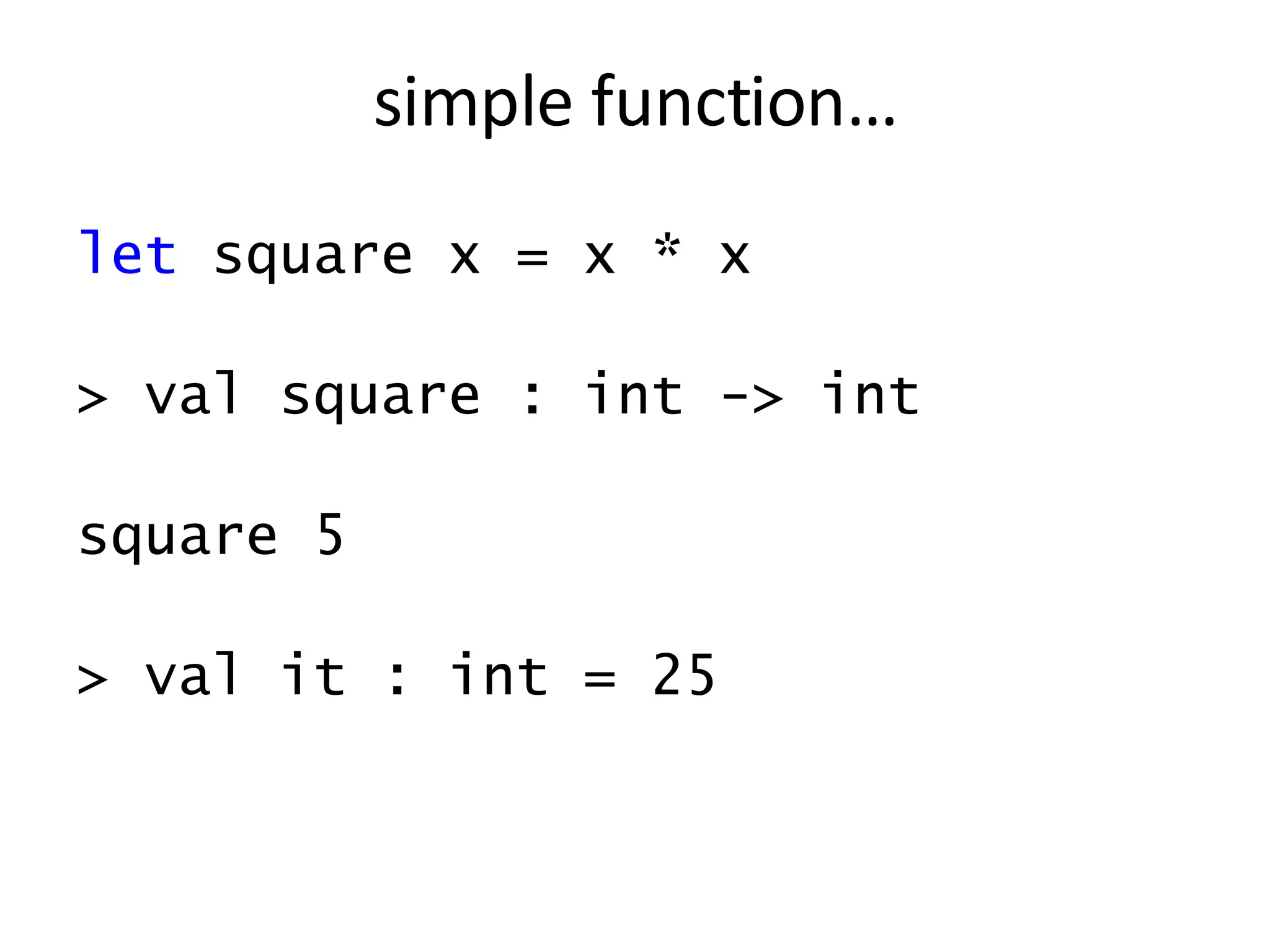 let  square x = x * x > val square : int -> int square 5 > val it : int = 25 simple function… 