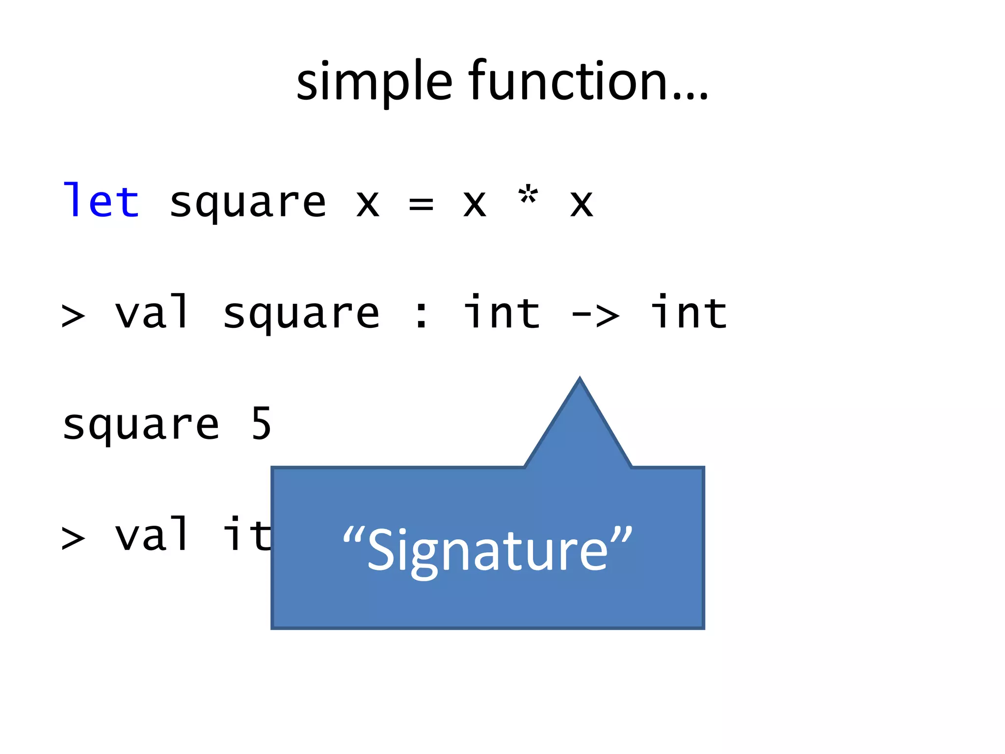 let  square x = x * x > val square : int -> int square 5 > val it : int = 25 simple function… “ Signature” 