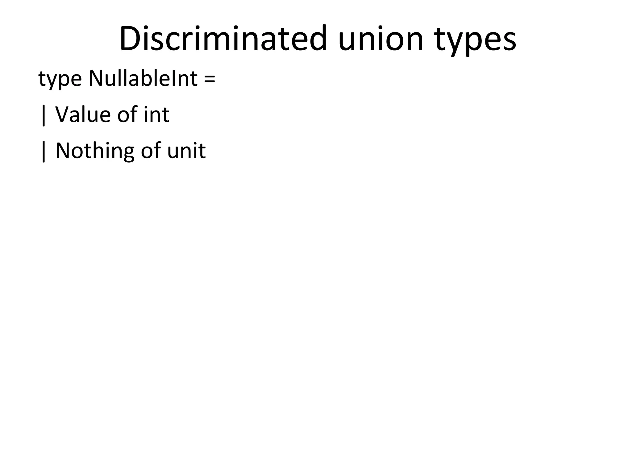 Discriminated union types type NullableInt = | Value of int | Nothing of unit 