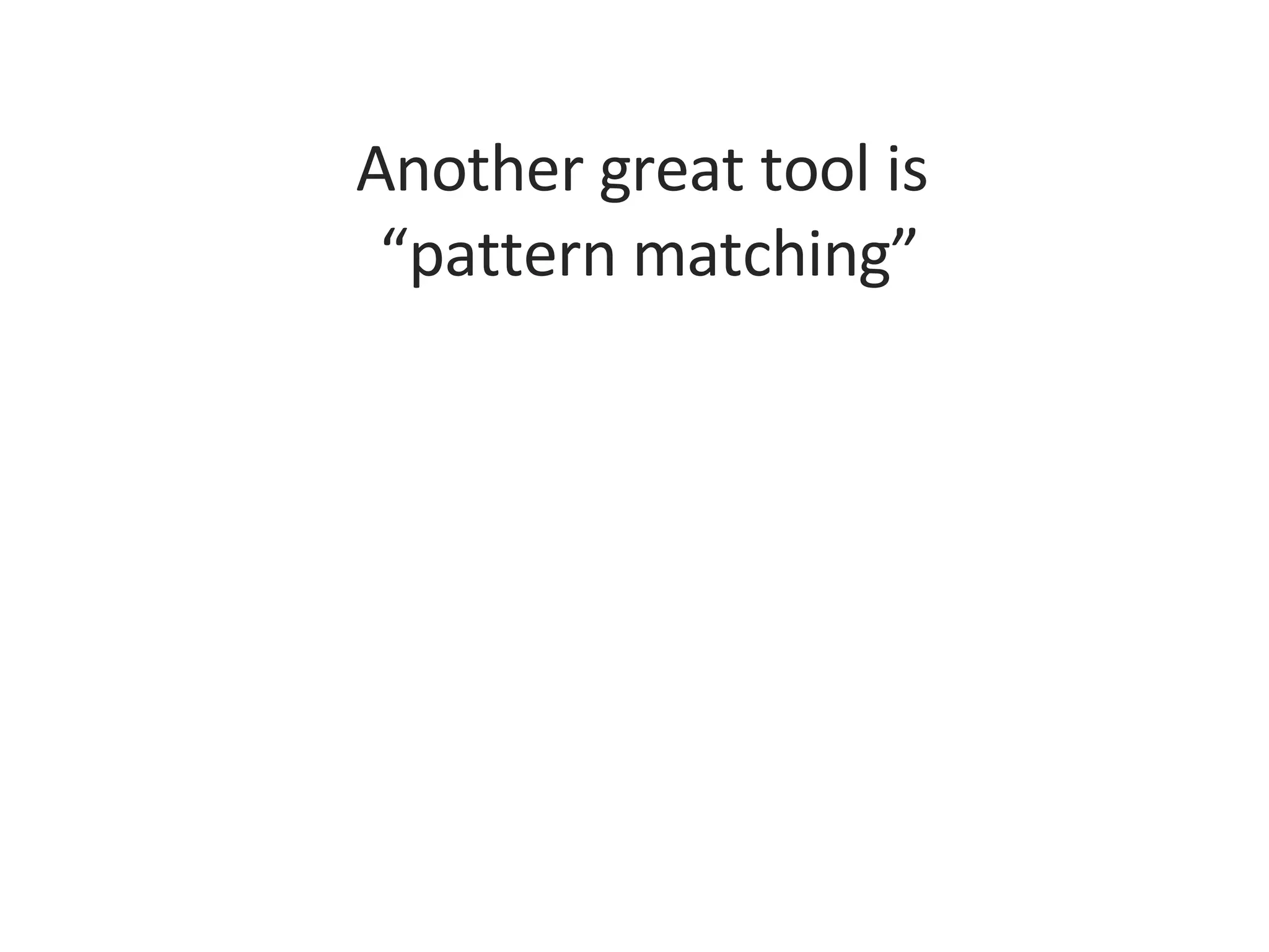Another great tool is  “pattern matching” 