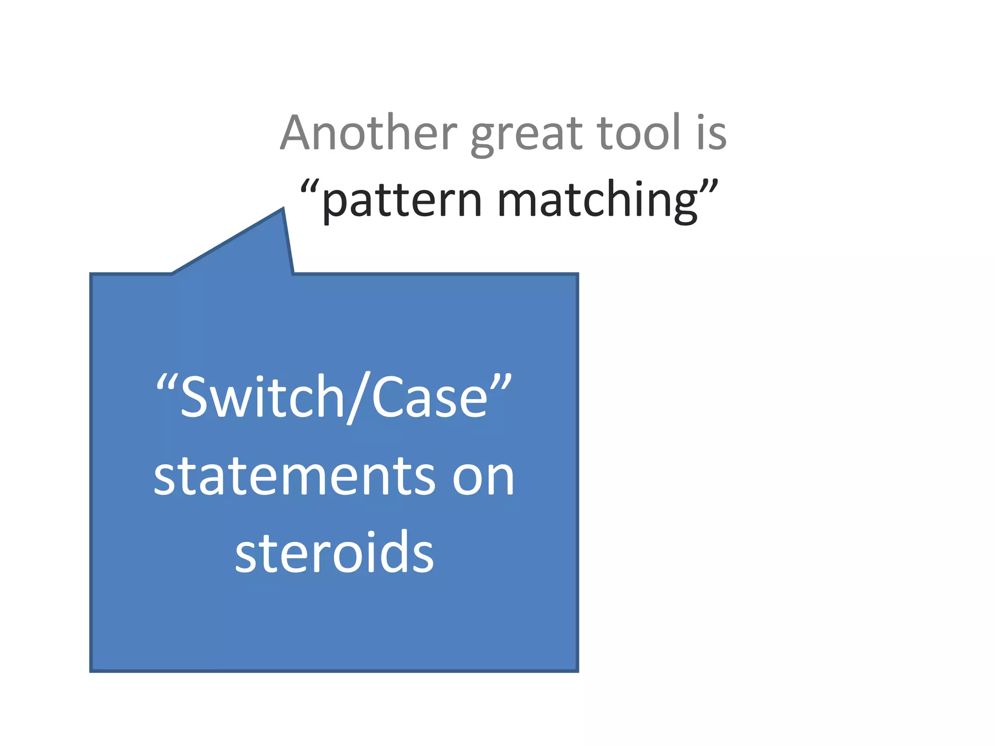 Another great tool is   “pattern matching” “ Switch/Case” statements on steroids 