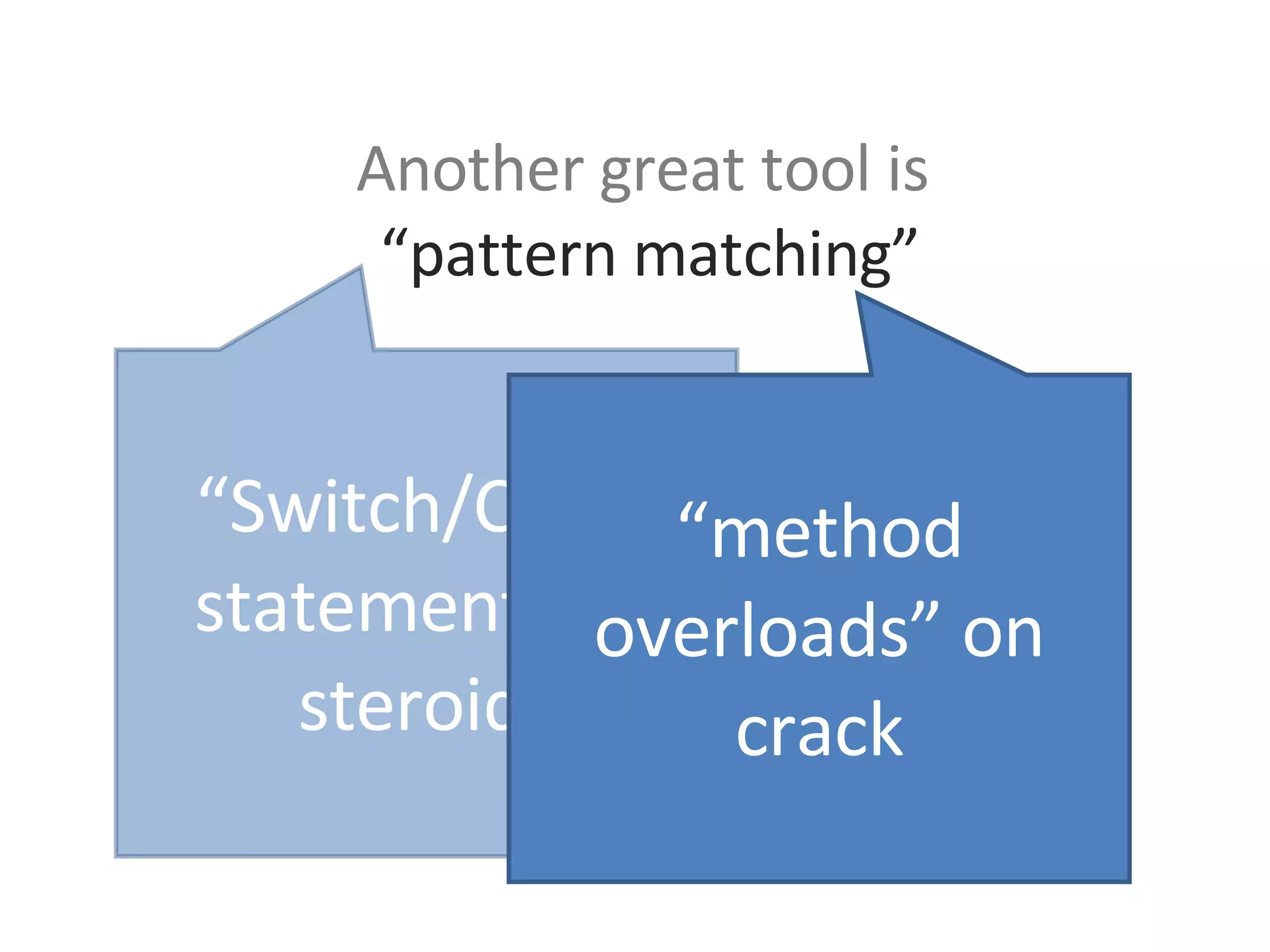 Another great tool is   “pattern matching” “ Switch/Case” statements on steroids “ method overloads” on crack 
