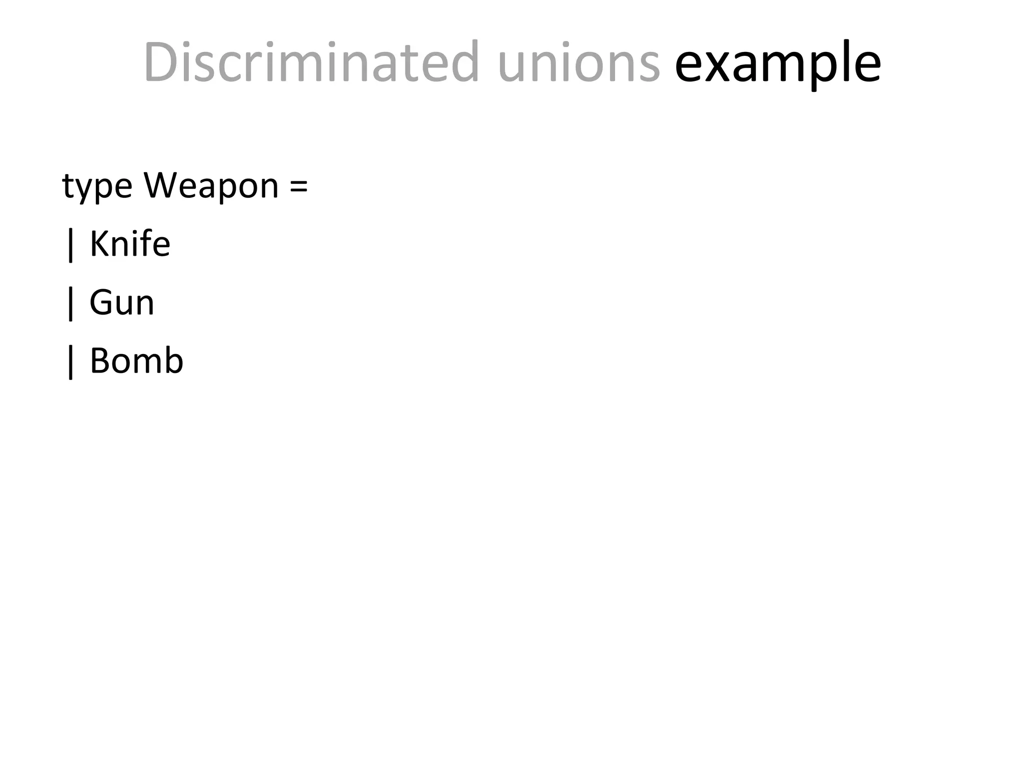 Discriminated unions   example type Weapon = | Knife  | Gun  | Bomb  
