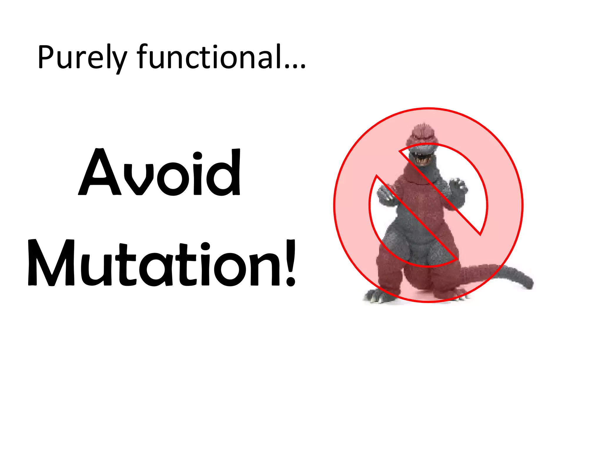 Purely functional… Avoid  Mutation! 