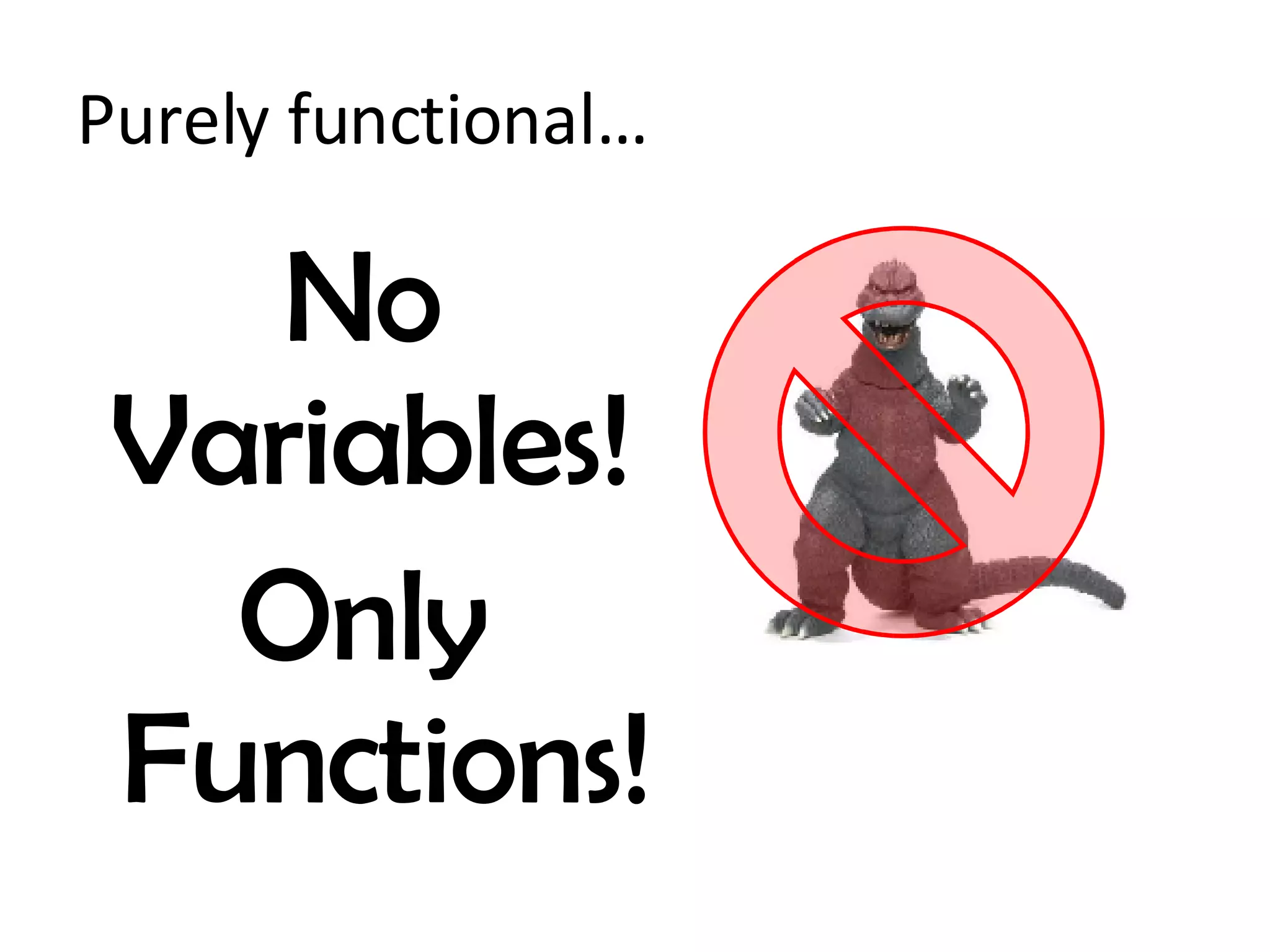 Purely functional… No Variables!  Only Functions! 